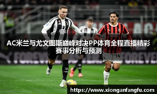 AC米兰与尤文图斯巅峰对决PP体育全程直播精彩赛事分析与预测