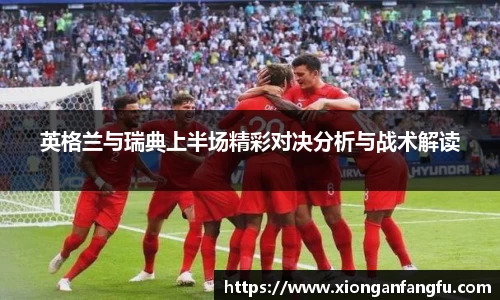 英格兰与瑞典上半场精彩对决分析与战术解读