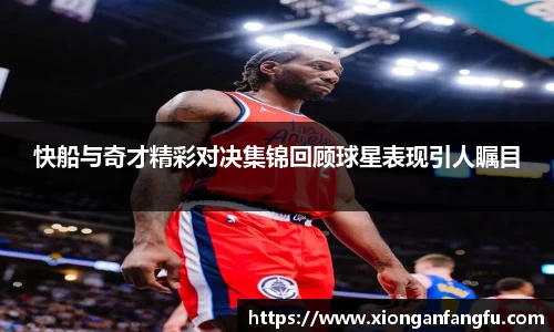 快船与奇才精彩对决集锦回顾球星表现引人瞩目